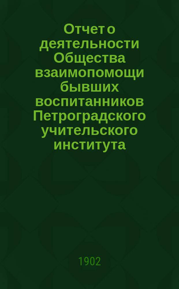 Отчет о деятельности Общества взаимопомощи бывших воспитанников Петроградского учительского института... за 1901-1902 г.