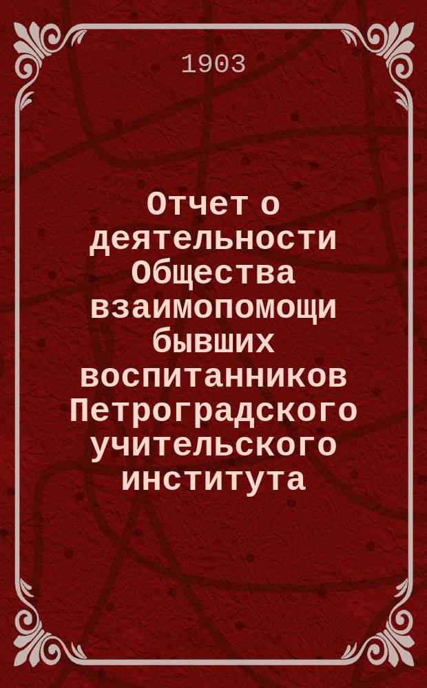 Отчет о деятельности Общества взаимопомощи бывших воспитанников Петроградского учительского института... за 1902-1903 г.
