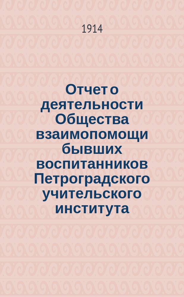 Отчет о деятельности Общества взаимопомощи бывших воспитанников Петроградского учительского института... за 1913-1914 г.