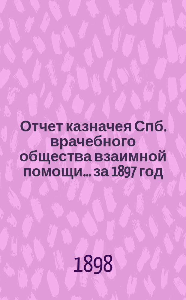 Отчет казначея Спб. врачебного общества взаимной помощи... за 1897 год