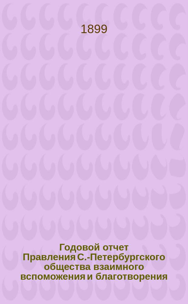 Годовой отчет Правления С.-Петербургского общества взаимного вспоможения и благотворения... по операциям за 1898 год