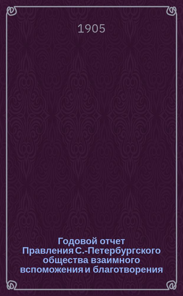 Годовой отчет Правления С.-Петербургского общества взаимного вспоможения и благотворения... по операциям за 1904 г.