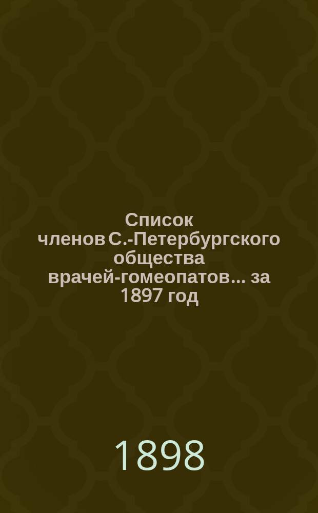 Список членов С.-Петербургского общества врачей-гомеопатов... ... [за 1897 год]