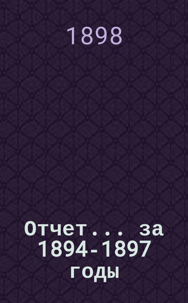 Отчет... ... за 1894-1897 годы