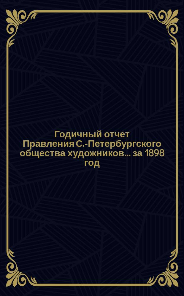 Годичный отчет Правления С.-Петербургского общества художников... за 1898 год