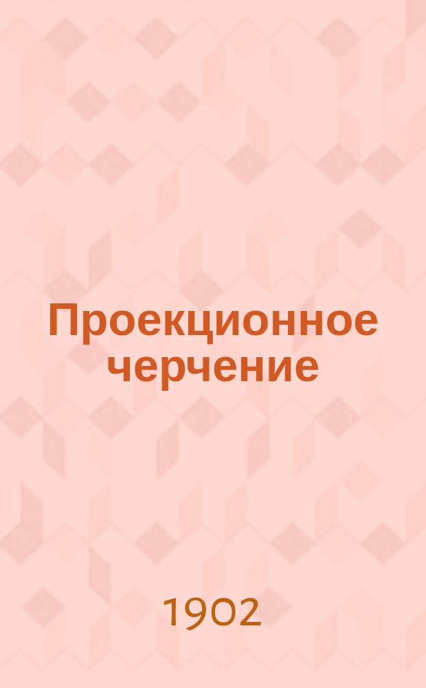 Проекционное черчение : Курс доп. класса реал. уч-щ : Сост., согласно пример. прогр. М.Н.П. для реал. уч-щ, преп. Новозыбк. реал. уч-ща И.И. Петров