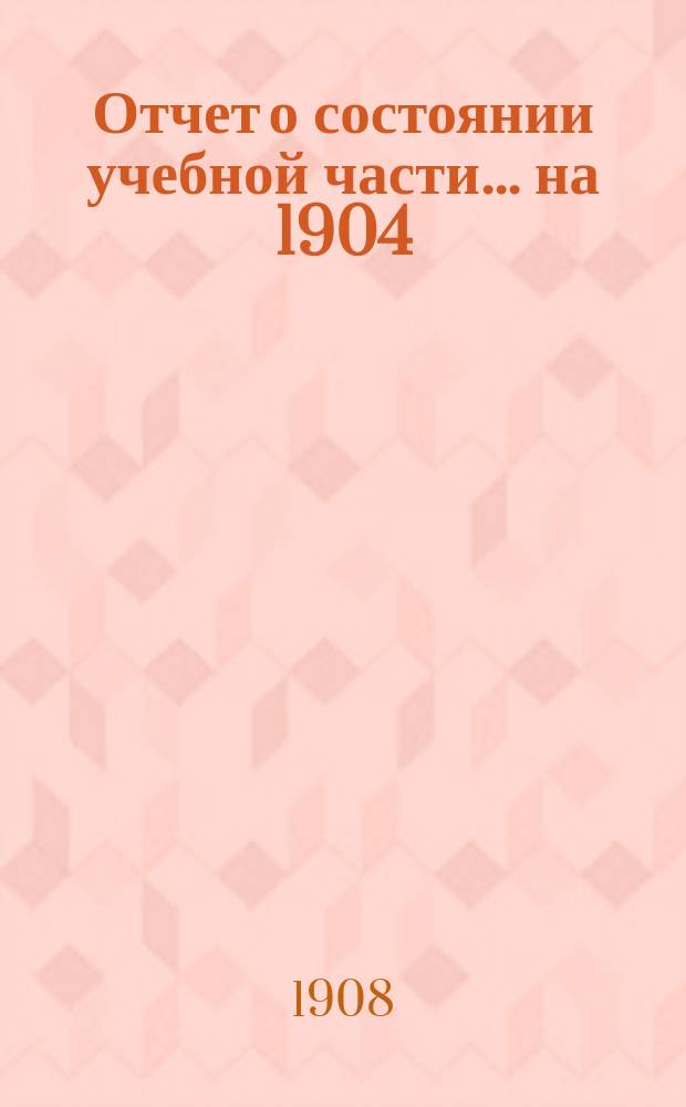 Отчет о состоянии учебной части... [на 1904/05-1906/07 учеб. годы]. Вып. 15