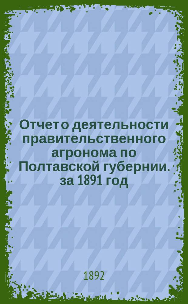 Отчет о деятельности правительственного агронома по Полтавской губернии. за 1891 год