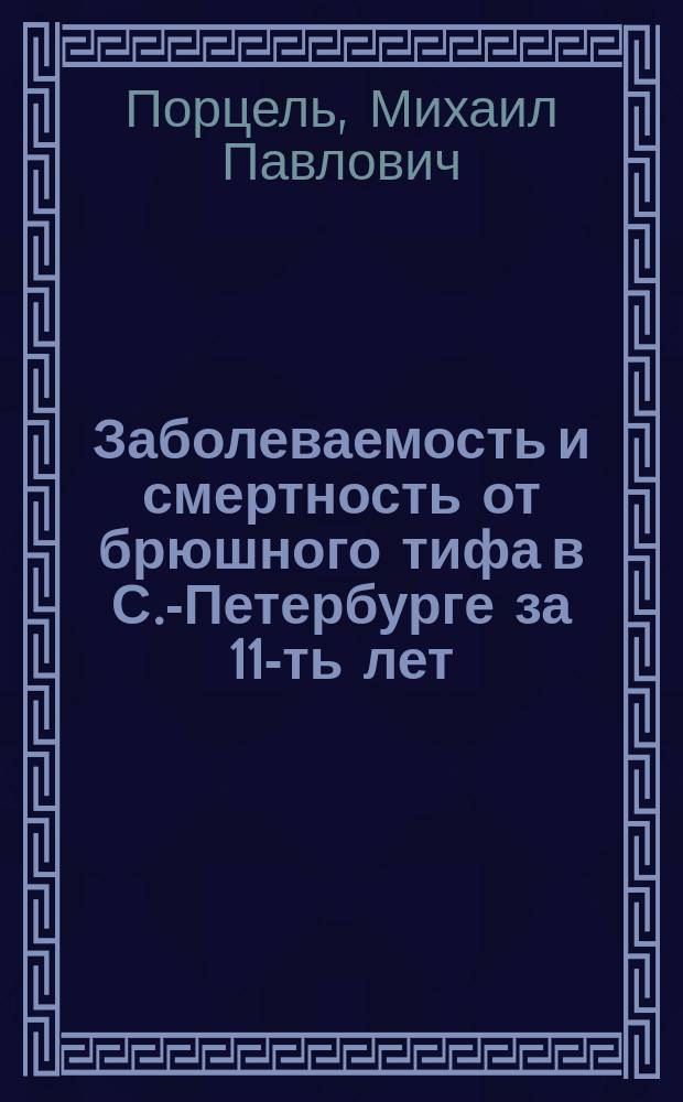 Заболеваемость и смертность от брюшного тифа в С.-Петербурге за 11-ть лет (1878-1888)