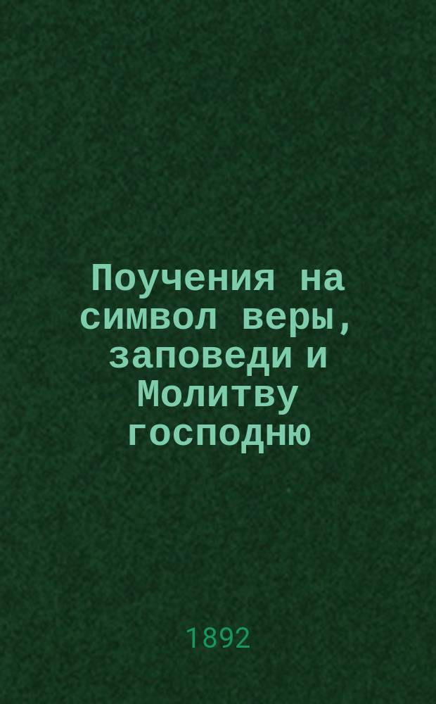 Поучения на символ веры, заповеди и Молитву господню : Ч. 1-