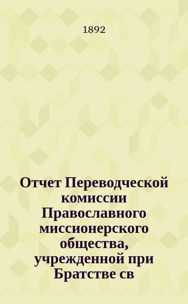 Отчет Переводческой комиссии Православного миссионерского общества, учрежденной при Братстве св. Гурия в г. Казани ...