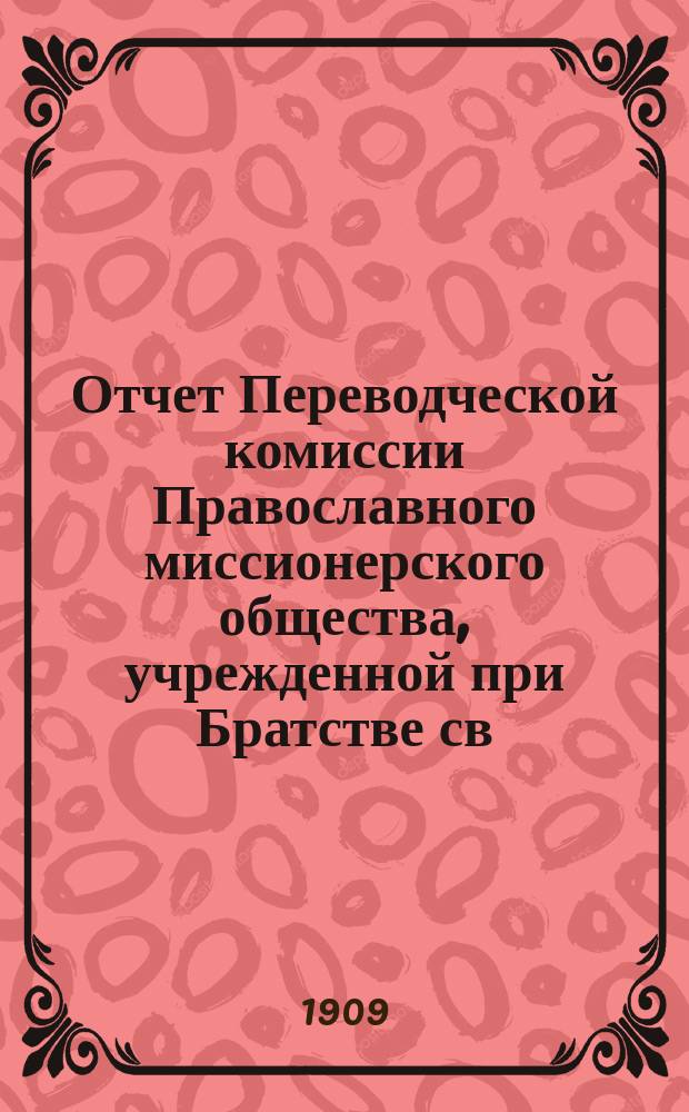 Отчет Переводческой комиссии Православного миссионерского общества, учрежденной при Братстве св. Гурия в г. Казани ... ... за 1908/9 миссионерский год