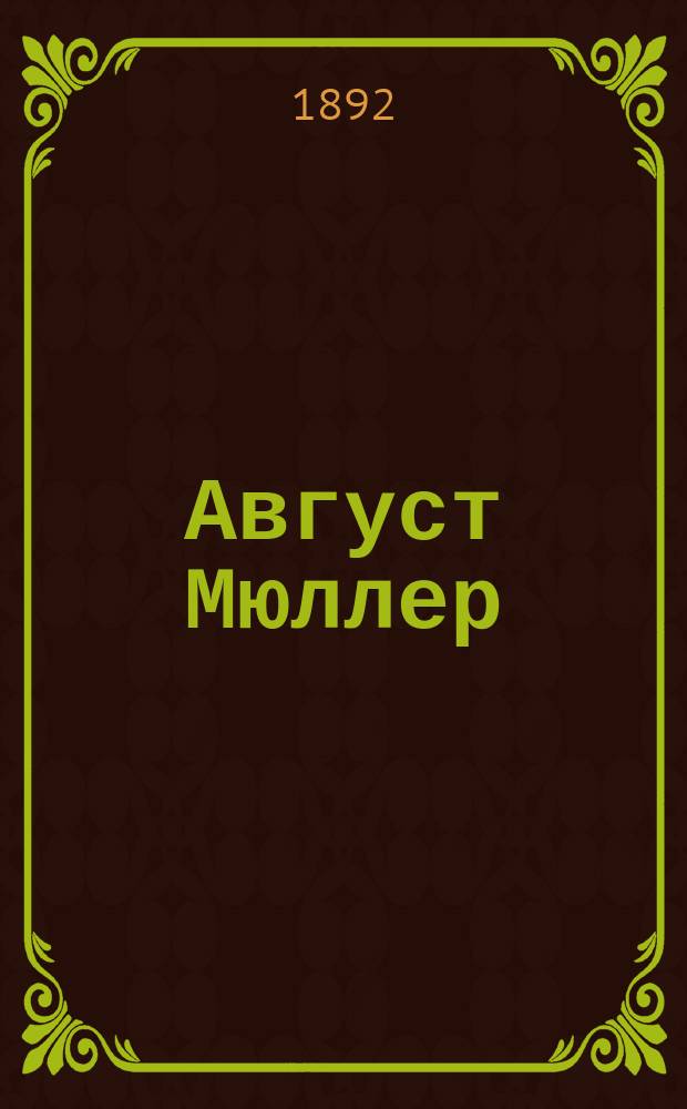 Август Мюллер : Некролог : Чит. в заседании Вост. отд. РАО Рус. археол. о-ва 29 сент. 1892