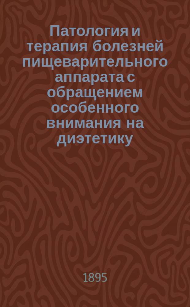 Патология и терапия болезней пищеварительного аппарата с обращением особенного внимания на диэтетику : (Th. Rosenheim, Pathologie und Therapie d. Krankheiten d. Verdauungsapparates). Ч. 1-2. Ч. 2 : Патология и терапия болезней кишек