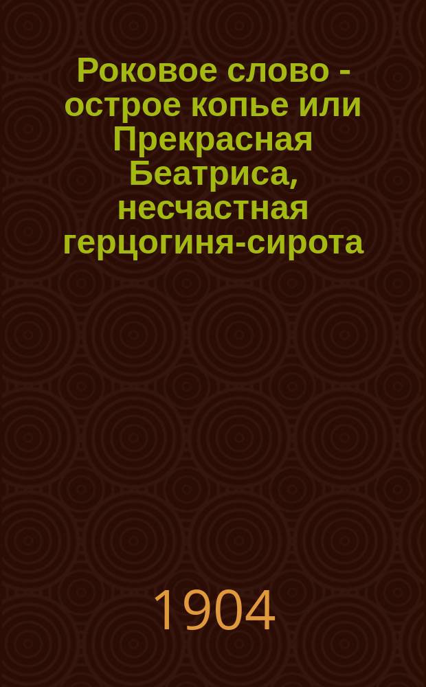 Роковое слово - острое копье или Прекрасная Беатриса, несчастная герцогиня-сирота, и благородный, храбрый, великодушный Лоэнгрин, рыцарь белого лебедя : Повесть из волшеб. мира фантазии : Чтение для народа под ред. Семена Кафтырева