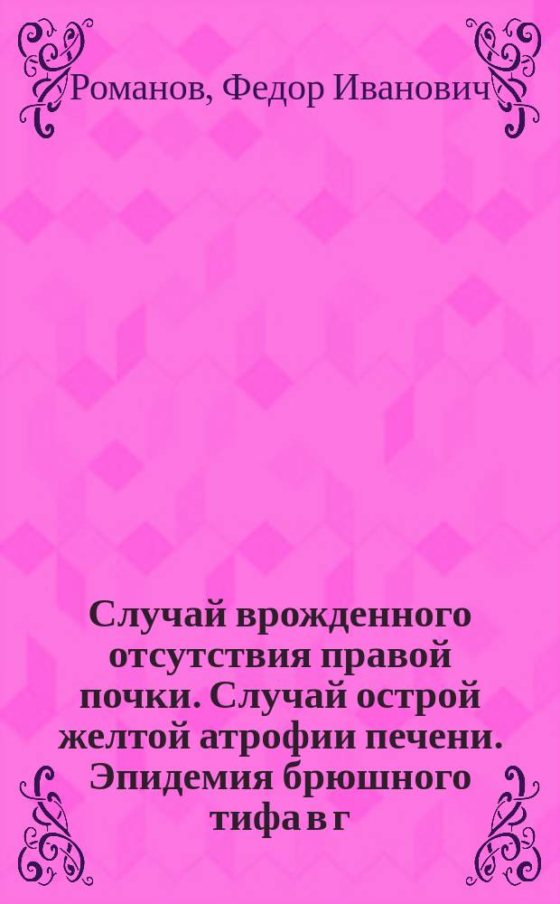 Случай врожденного отсутствия правой почки. Случай острой желтой атрофии печени. Эпидемия брюшного тифа в г. Каинске Томской губернии. Правила для Библиотеки Омского медицинского общества