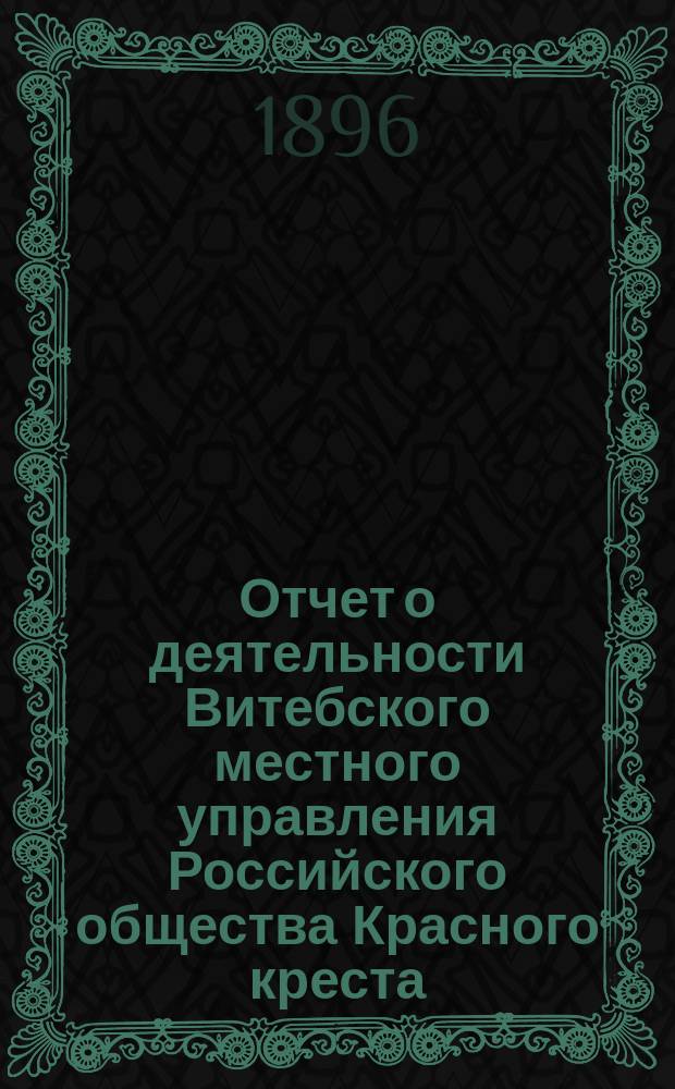 Отчет о деятельности Витебского местного управления Российского общества Красного креста... ... за 1895 год