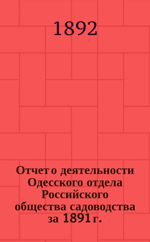 Отчет о деятельности Одесского отдела Российского общества садоводства за 1891 г.