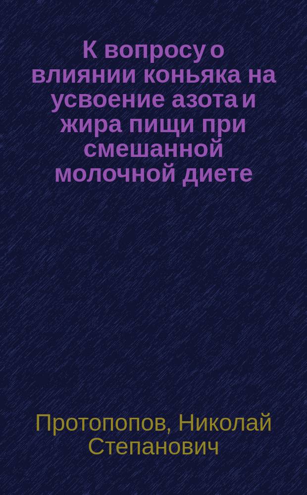 К вопросу о влиянии коньяка на усвоение азота и жира пищи при смешанной молочной диете : (Предварит. сообщ.)