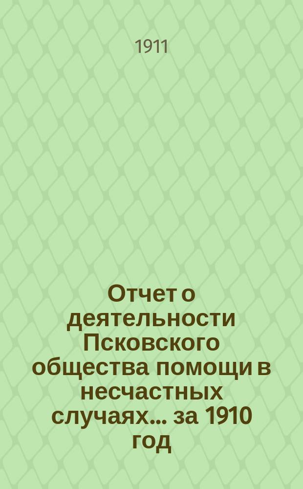 Отчет о деятельности Псковского общества помощи в несчастных случаях... за 1910 год