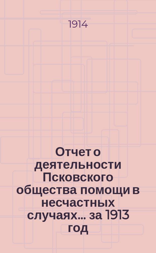 Отчет о деятельности Псковского общества помощи в несчастных случаях... за 1913 год