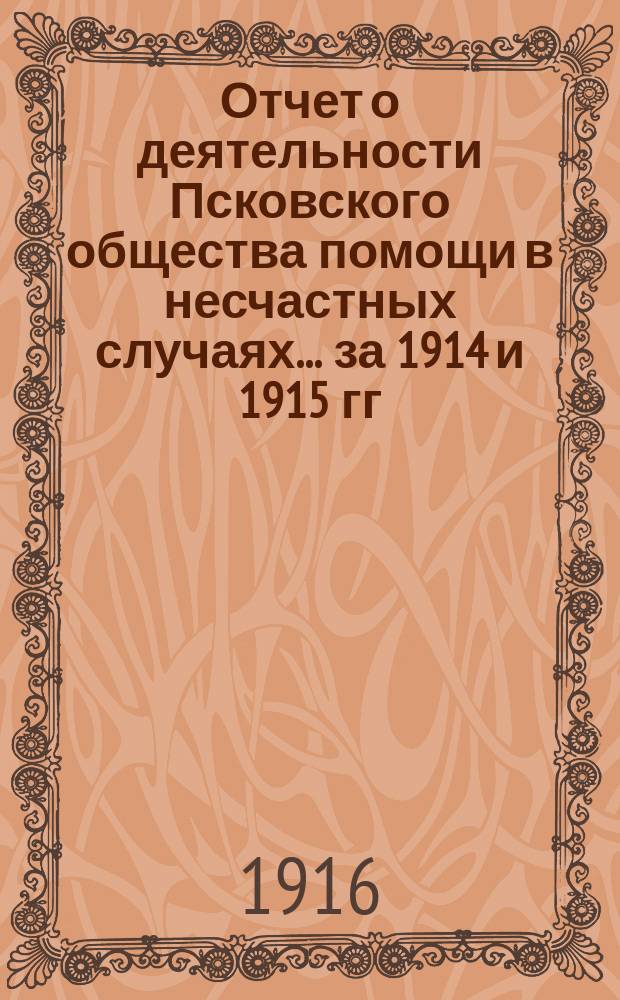 Отчет о деятельности Псковского общества помощи в несчастных случаях... за 1914 и 1915 гг.
