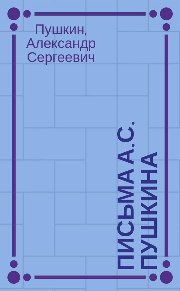 Письма А.С. Пушкина : С портр. авт. и 25 портр. лиц, к которым он писал : (Из коллекции П.А. Ефремова)