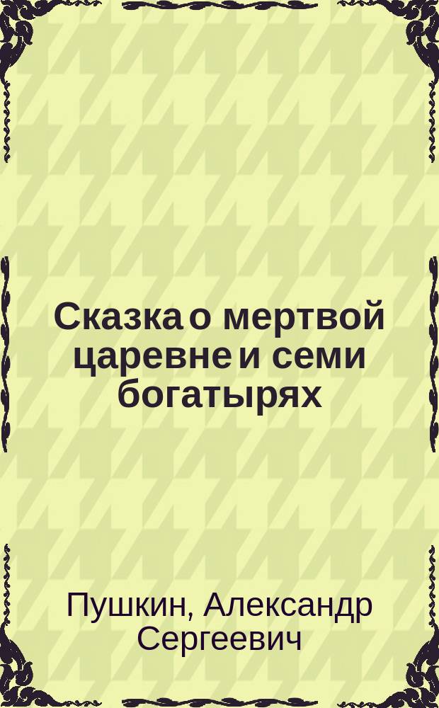 Сказка о мертвой царевне и семи богатырях : С портр. авт. и 1 ил