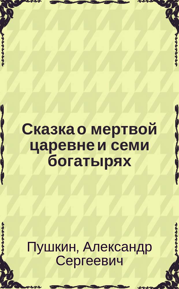 Сказка о мертвой царевне и семи богатырях : С портр. авт. и 1 ил