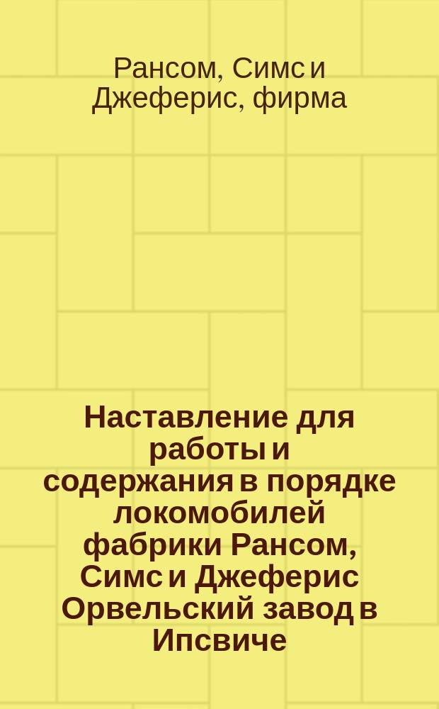 Наставление для работы и содержания в порядке локомобилей фабрики Рансом, Симс и Джеферис Орвельский завод в Ипсвиче, Англия