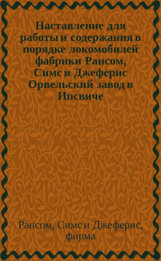 Наставление для работы и содержания в порядке локомобилей фабрики Рансом, Симс и Джеферис Орвельский завод в Ипсвиче, Англия