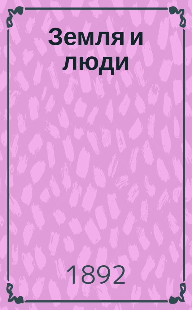 Земля и люди : Всеобщ. география. 1 : Греция ; Европейская Турция ; Болгарские земли ; Румыния ; Сербия ; Черногория ; Италия ; Испания и Португалия