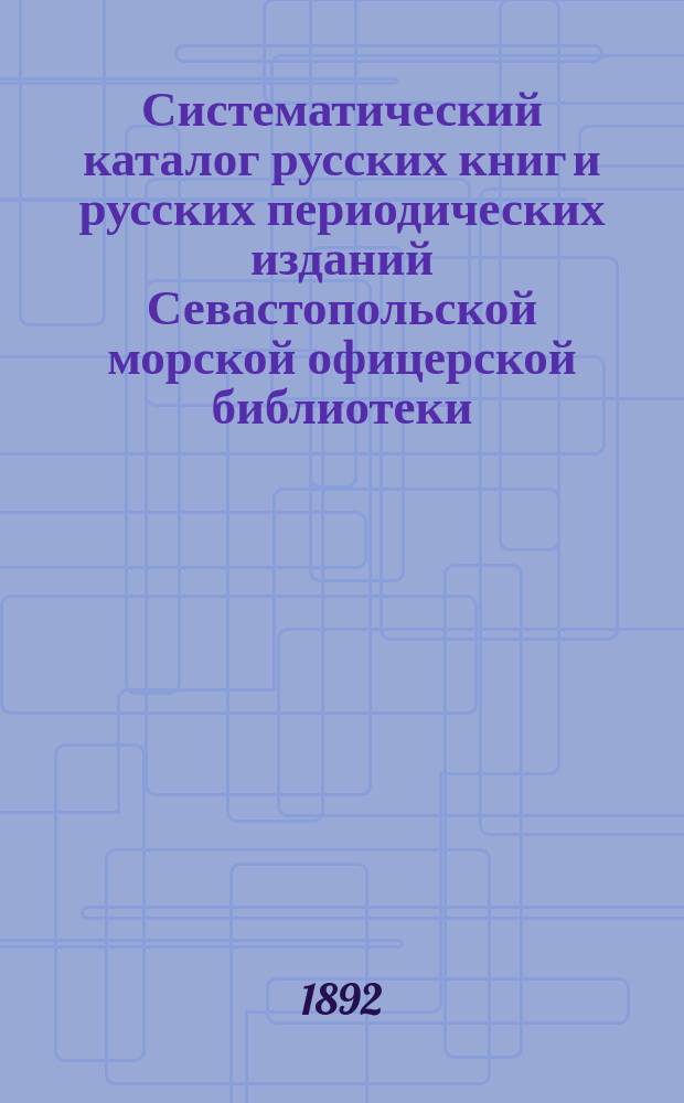 Систематический каталог русских книг и русских периодических изданий Севастопольской морской офицерской библиотеки