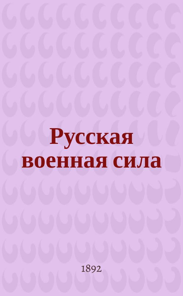 Русская военная сила : История развития воен. дела от начала Руси до нашего времени. Т. 1