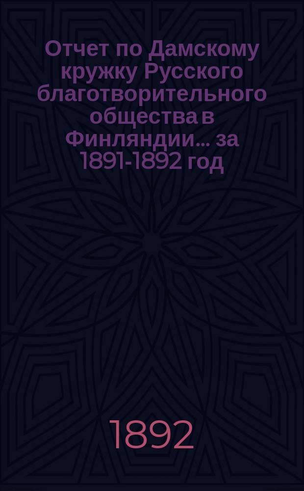 Отчет по Дамскому кружку Русского благотворительного общества в Финляндии... ... за 1891-1892 год