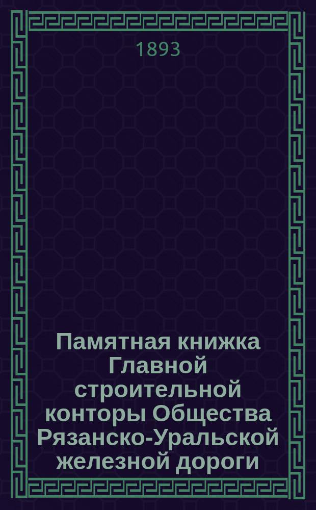 Памятная книжка Главной строительной конторы Общества Рязанско-Уральской железной дороги... ... к 1 ноября 1893 г.