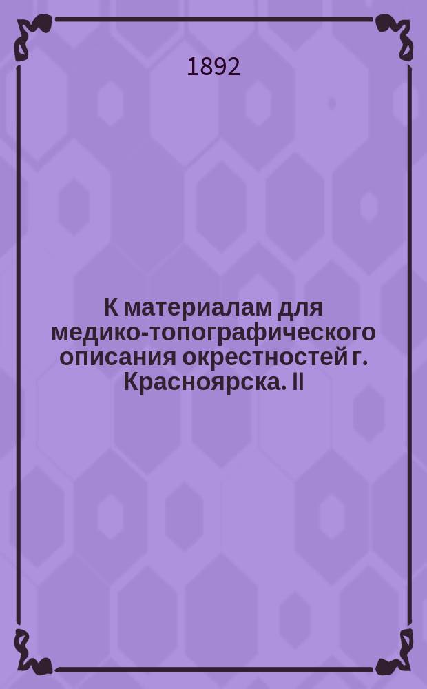 К материалам для медико-топографического описания окрестностей г. Красноярска. II, Предварительный геологический очерк долины р. Енисея в ближайших окрестностях г. Красноярска / [И.Т. Савенков]