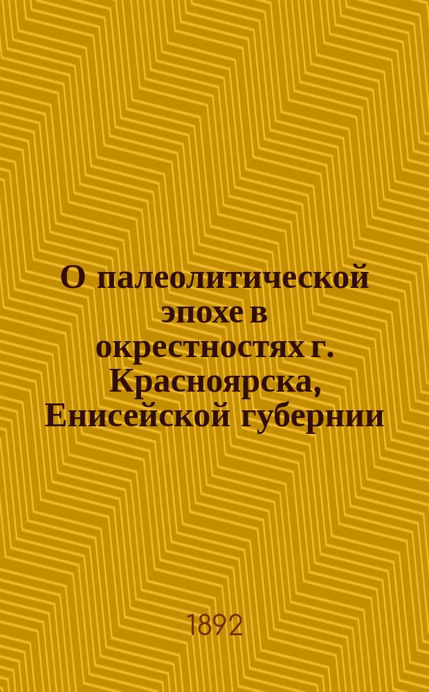 О палеолитической эпохе в окрестностях г. Красноярска, Енисейской губернии