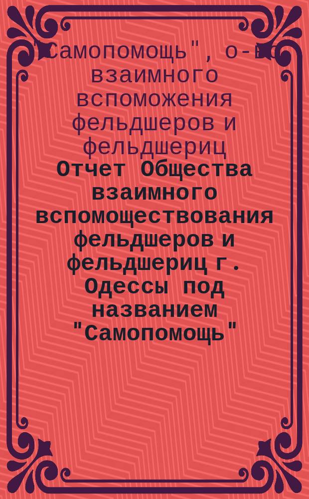Отчет Общества взаимного вспомоществования фельдшеров и фельдшериц г. Одессы под названием "Самопомощь" ...
