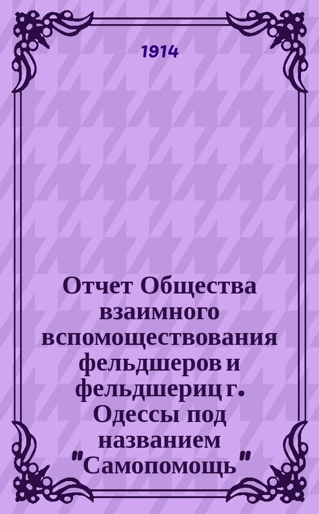 Отчет Общества взаимного вспомоществования фельдшеров и фельдшериц г. Одессы под названием "Самопомощь" ... ... за 1913 год
