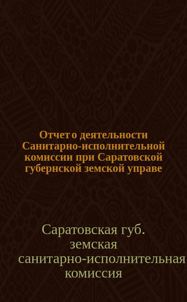 Отчет о деятельности Санитарно-исполнительной комиссии при Саратовской губернской земской управе ...