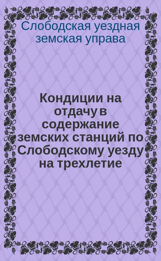 Кондиции на отдачу в содержание земских станций по Слободскому уезду на трехлетие...