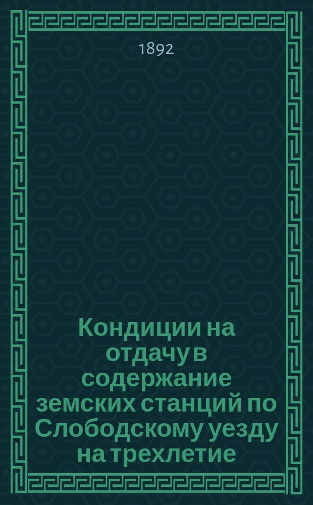 Кондиции на отдачу в содержание земских станций по Слободскому уезду на трехлетие... ... с 189- года