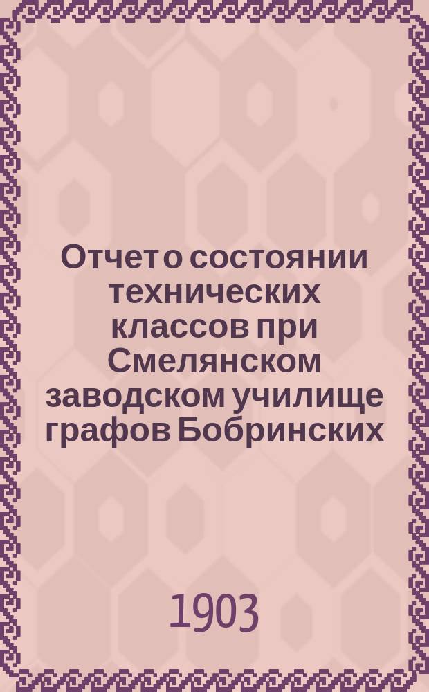 Отчет о состоянии технических классов при Смелянском заводском училище графов Бобринских... ... за 1901-1902 учебный год