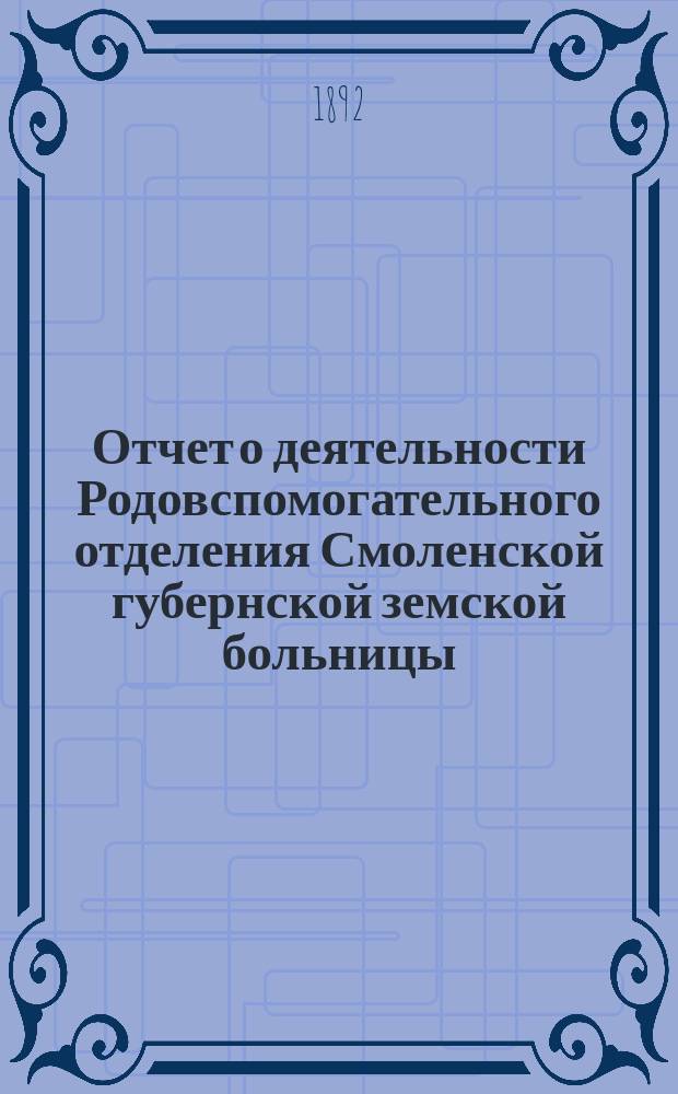 Отчет о деятельности Родовспомогательного отделения Смоленской губернской земской больницы... с 1 июля 1890 года по 1 января 1892 года