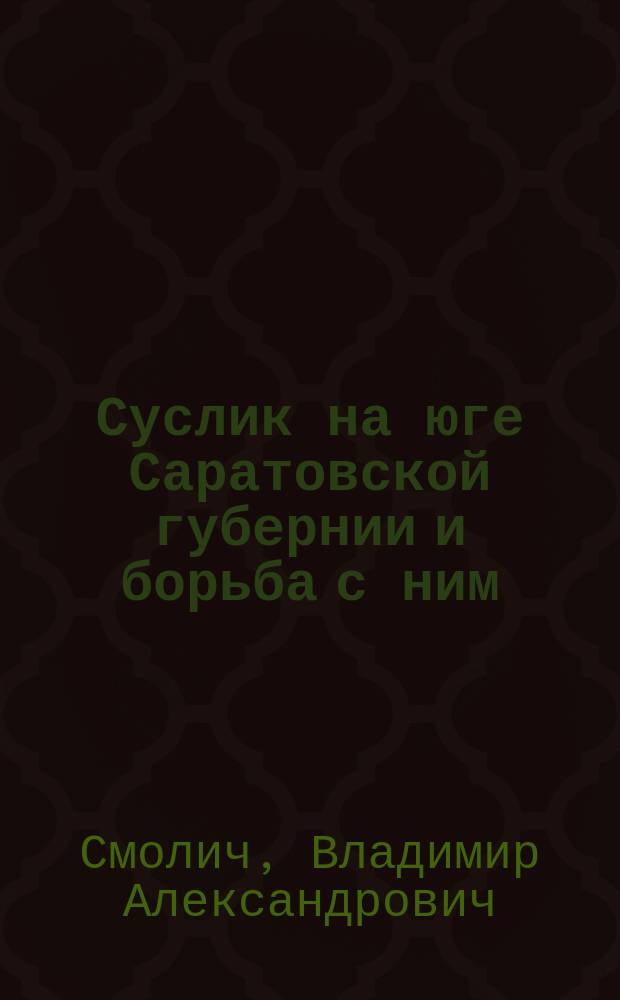 Суслик на юге Саратовской губернии и борьба с ним : Чит. 7 февр. 1892 г. в Сарат. о-ве сел. хоз-ва