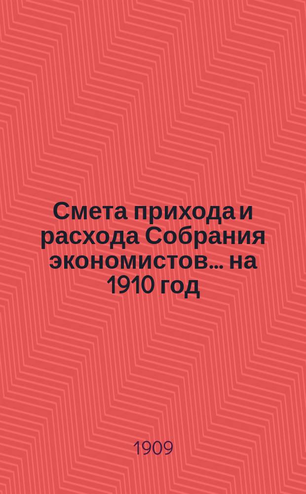 Смета прихода и расхода Собрания экономистов... ... на 1910 год