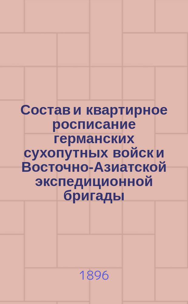 Состав и квартирное росписание германских сухопутных войск и Восточно-Азиатской экспедиционной бригады... к 1 января 1896 г.