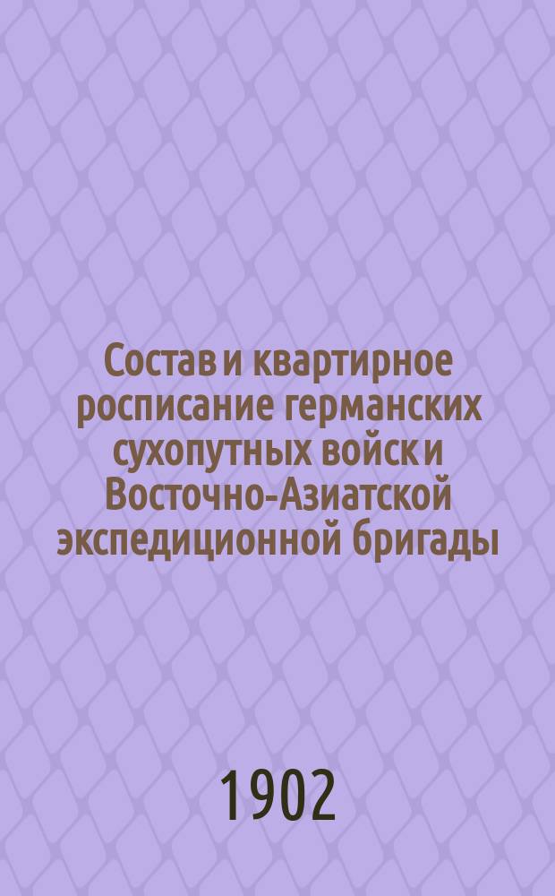 Состав и квартирное росписание германских сухопутных войск и Восточно-Азиатской экспедиционной бригады... к 1 апреля 1902 г.