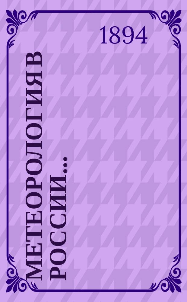 Метеорология в России.. : Очерк Б. Срезневского, д. чл. Р.Г.О. ... в 1892 году